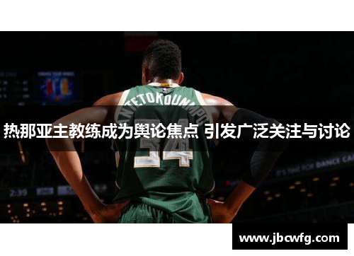 热那亚主教练成为舆论焦点 引发广泛关注与讨论