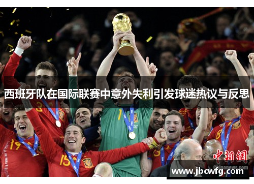 西班牙队在国际联赛中意外失利引发球迷热议与反思
