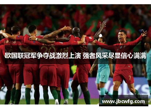 欧国联冠军争夺战激烈上演 强者风采尽显信心满满