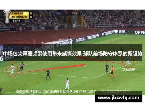 中场包夹策略频繁使用带来威慑效果 球队前场防守体系的新趋势