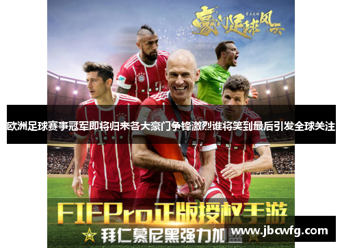 欧洲足球赛事冠军即将归来各大豪门争锋激烈谁将笑到最后引发全球关注