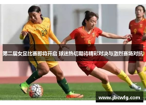 第二届女足比赛即将开启 球迷热切期待精彩对决与激烈赛场对抗 第二届女足比赛即将开启 球迷热切期待精彩对决与激烈赛场对抗