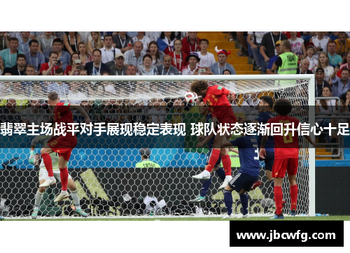 翡翠主场战平对手展现稳定表现 球队状态逐渐回升信心十足