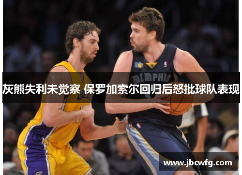 灰熊失利未觉察 保罗加索尔回归后怒批球队表现