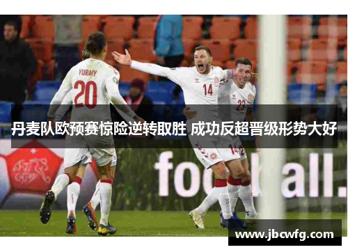 丹麦队欧预赛惊险逆转取胜 成功反超晋级形势大好