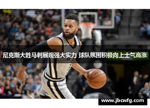 尼克斯大胜马刺展现强大实力 球队氛围积极向上士气高涨