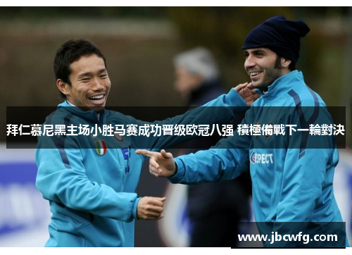 拜仁慕尼黑主场小胜马赛成功晋级欧冠八强 積極備戰下一輪對決