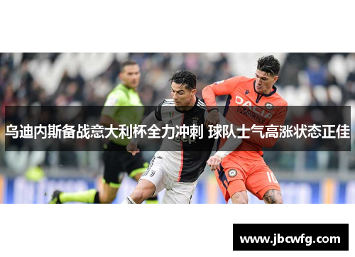 乌迪内斯备战意大利杯全力冲刺 球队士气高涨状态正佳