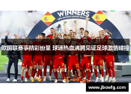欧国联赛事精彩纷呈 球迷热血沸腾见证足球激情碰撞
