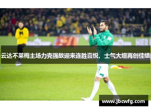 云达不莱梅主场力克强敌迎来连胜喜悦，士气大增再创佳绩